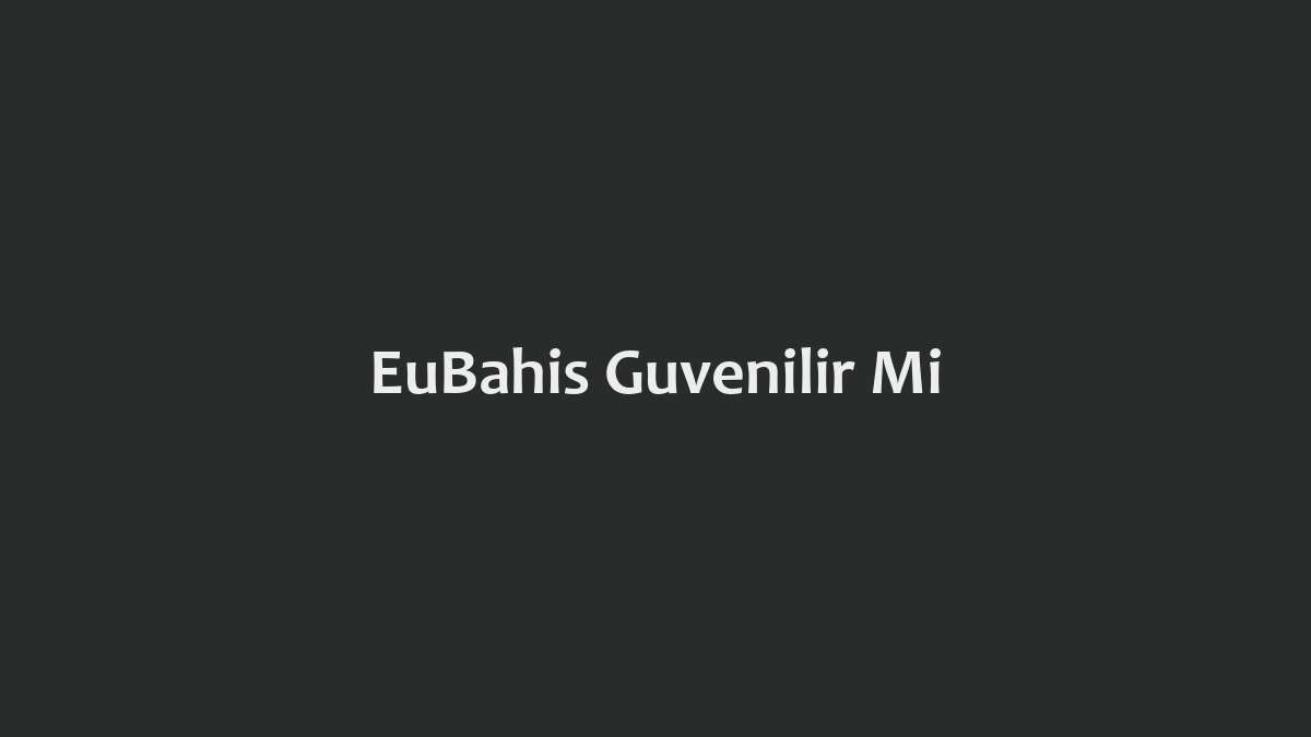 EuBahis Güvenilir Mi
